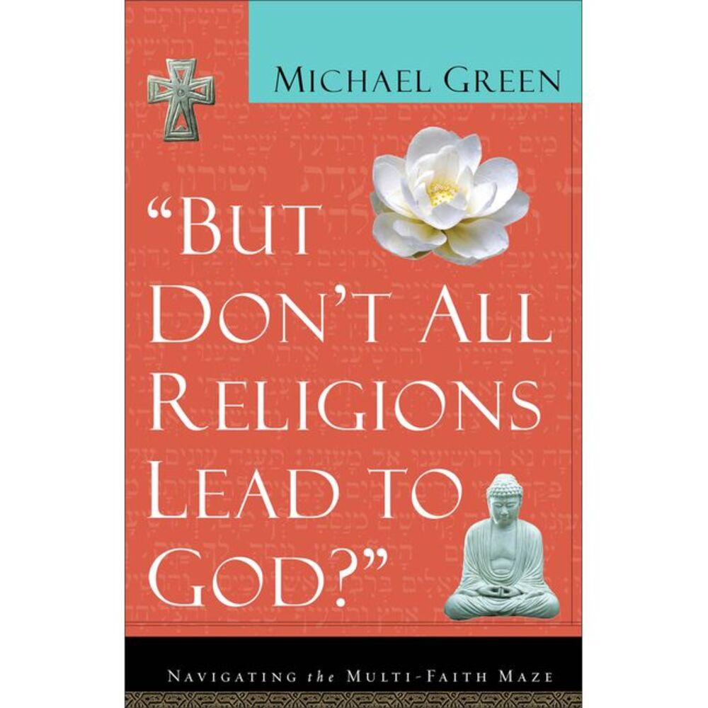 But Don't All Religions Lead to God?: Navigating the Multi-Faith Maze -- Michael